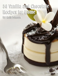 Title: 50 Vanilla and Chocolate Recipes for Home, Author: Kelly Johnson
