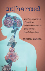 Title: Un/Harmed: Why People Are Afraid of Healthcare and How Providers Can Bring Healing into the Exam Room, Author: Marie Landau