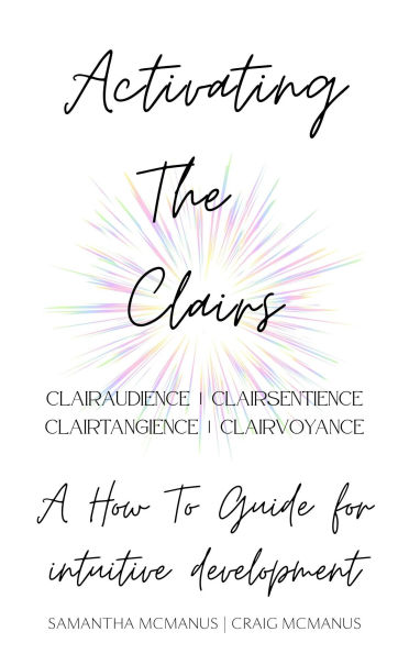 Activating The Clairs: Clairsentience Clairtangience Clairaudience Clairvoyance: A How-To Guide For Intuitive Development