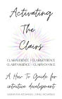 Activating The Clairs: Clairsentience Clairtangience Clairaudience Clairvoyance: A How-To Guide For Intuitive Development