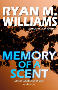 Title: Memory of a Scent: A short science fiction story, Author: Ryan M. Williams