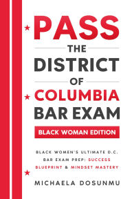 Title: Pass The District of Columbia Bar Exam: Black Woman Edition: Black Women's Ultimate D.C. Bar Exam Prep: Success Blueprint & Mindset Mastery, Author: Michaela Dosunmu