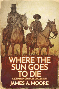 Title: Where the Sun Goes to Die, Author: James A. Moore