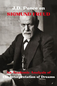 Title: J.D. Ponce on Sigmund Freud: An Academic Analysis of The Interpretation of Dreams, Author: J. D. Ponce