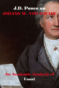 Title: J.D. Ponce on Johann W. Von Goethe: An Academic Analysis of Faust, Author: J. D. Ponce