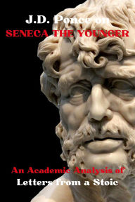 Title: J.D. Ponce on Seneca The Younger: An Academic Analysis of Letters from a Stoic, Author: J. D. Ponce