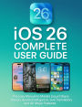 iOS 26 Complete User Guide: The Easy Manual to Master Liquid Glass Design, Apple Intelligence, Live Translation, and All Major Features