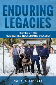 Title: Enduring Legacies: People of the 1926 Barnes-Hecker Mine Disaster, Author: Mary V. Tippett
