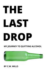 Title: The Last Drop: My Journey to Quitting Alcohol, Author: C.W. Mills