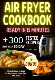 Title: Air Fryer Cookbook Ready in 15 Minute: 300 Quick, Tasty & Light Recipes, Author: Andrea De Pasquale