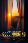 JUST KEEP SAYING GOOD MORNING: A POEM BOOK ABOUT HEARTBREAK, LOVE AND LIFE