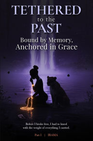 Title: Tethered to the Past: Bound by Memory, Anchored in Grace, Author: Irama