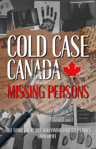 Title: Cold Case Canada: Missing Persons: True Stories of People That Vanished Without A Trace, Author: Growthlyfe