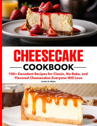 Title: Cheesecake Cookbook: 100+ Decadent Recipes for Classic, No-Bake, and Flavored Cheesecakes Everyone Will Love, Author: AMAURI MANZANO