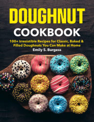 Title: Doughnut Cookbook: 100+ Irresistible Recipes for Classic, Baked & Filled Doughnuts You Can Make at Home, Author: Amauri Manzano