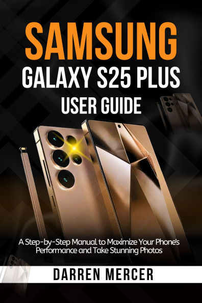 Samsung Galaxy S25 Plus User Guide: A Step-by-Step Manual to Maximize Your Phone's Performance and Take Stunning Photos