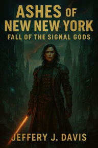 Title: ASHES OF NEW NEW YORK: FALL OF THE SIGNAL GODS, Author: Jeffery J. Davis