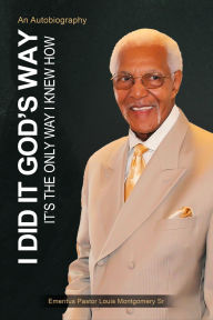 Title: I Did It God's Way: It's the Only Way I Knew How, Author: Emeritus Pastor Louis Montgomery Sr