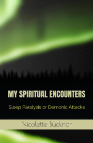 Title: My Spiritual Encounters: Sleep Paralysis or Demonic Attacks, Author: Nicolette Bucknor