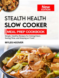 Title: STEALTH HEALTH SLOW COOKER MEAL PREP COOKBOOK: Simple, Healthy Recipes for Eating Clean, Saving Time, and Staying on Track, Author: Myles Hoover