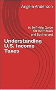 Title: Understanding U.S. Income Taxes (For Individuals and Businesses), Author: Angela Anderson