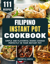 Title: Filipino Instant Pot Cookbook: Simple and Flavorful Dishes Cooked Perfectly in Your Instant Pot, Author: Eronita Costa