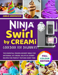 Title: Ninja Swirl by CREAMi Cookbook for Beginners: The Essential Frozen Dessert Bible with Artisanal Ice Cream, Gelato & Sorbet Recipes for Perfect Texture Every Time, Author: Amelie Greenwood