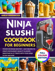 Title: Ninja Slushi Cookbook for Beginners: Frozen Beverage Mastery Easy Recipes to Create Restaurant-Quality Slushies, Smoothies & Icy Treats, Author: Amelie Greenwood