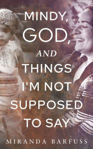 Title: Mindy, God, and Things I'm Not Supposed to Say, Author: Miranda Barfuss