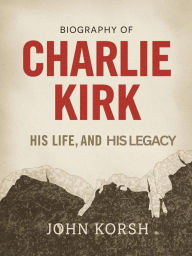 Title: Charlie Kirk: His Life and His Legacy, Author: John Korsh