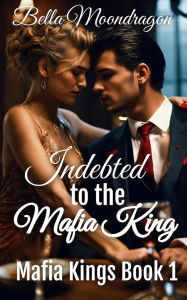 Title: Indebted to the Mafia King, Author: Bella Moondragon