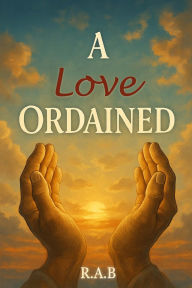 Title: A Love Ordained: The story of an unquenchable love between two, Author: R.A. B