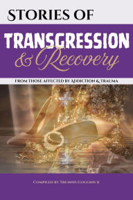 Title: Stories of Transgression and Recovery: From Those affected by Addiction & Trauma, Author: Trunnis Goggins