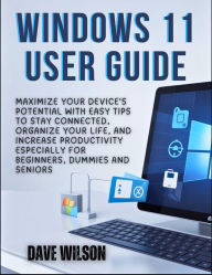 Title: Windows 11 User Guide: Maximize Your Device's Potential with Easy Tips to Stay Connected, Organize Your Life, and Increase Productivity especia, Author: Dave Wilson