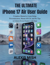 Title: The Complete iPhone 17 User Guide: Complete Manual to Learn Setup, Personalization, Master iOS 26, and Pro Tips to Unlock Every Feature with Ease, Author: Juana Frey
