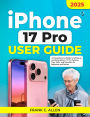 iPhone 17 Pro User Guide: A Comprehensive Guide to Setting Up and Using iPhone 17 Pro Features: Tips, Tricks, and Essentials for Beginners