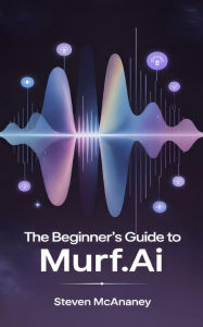 Title: The Beginner's Guide to Murf.ai, Author: Steven Mcananey