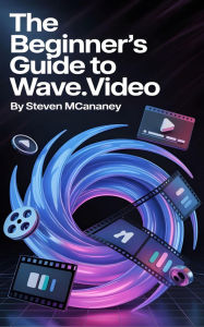 Title: The Beginner's Guide to Wave.video, Author: Steven Mcananey