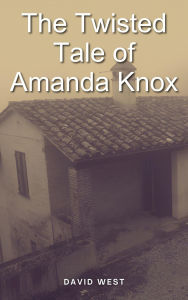 Title: The Twisted Tale of Amanda Knox, Author: David West