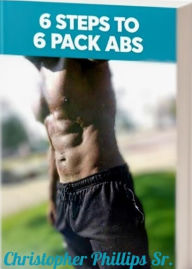 Title: 6 Steps to 6 Pack Abs, Author: Christopher Phillips Sr.