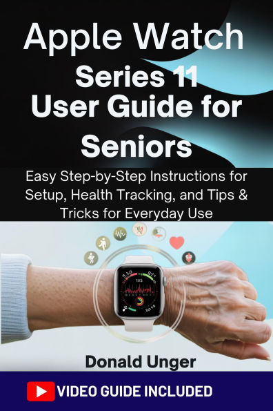 Apple Watch Series 11 User Guide for Seniors: Easy Step-by-Step Instructions for Setup, Health Tracking, and Tips & Tricks for Everyday Use