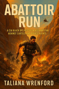 Title: ABATTOIR RUN: A Cia Black Ops Rescue In Afghanistan Against Cartels And Double Agents, Author: Taliana Wrenford