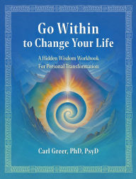 Title: Go Within to Change Your Life: A Hidden Wisdom Workbook for Personal Transformation, Author: Carl Greer