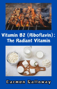 Title: Vitamin B2 (Riboflavin): The Radiant Vitamin, Author: Carmen Galloway