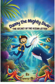 Title: Danny the Mighty Diver: The Secret of the Ocean Letter, Author: Danny Ellis
