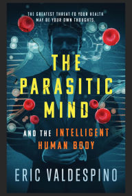 Title: The Parasitic Mind: And The Intelligent Human Body, Author: Eric Valdespino