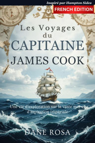 Title: Les Voyages du Capitaine James Cook: Une vie d'exploration sur la vaste mer et d'aspiration impériale - Inspirée par Hampton Sides, Author: Rosa Dane