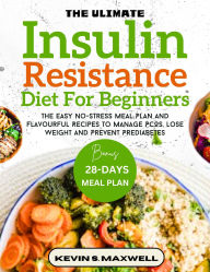 Title: The Ultimate Insulin Resistance Diet For Beginners: The Easy No-Stress Meal Plan And Flavourful Recipes To Manage PCOS, Lose Weight And Prevent Prediabetes, Author: Kevin S. Maxwell
