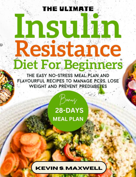 The Ultimate Insulin Resistance Diet For Beginners: The Easy No-Stress Meal Plan And Flavourful Recipes To Manage PCOS, Lose Weight And Prevent Prediabetes