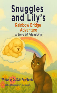 Title: Snuggles and Lily's Rainbow Bridge Adventure: A Story of Friendship, Author: Dr. Ruth Ann Goode